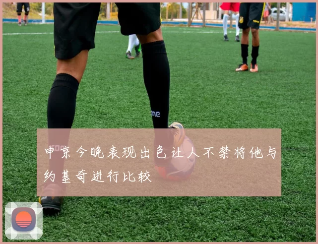 申京今晚表现出色让人不禁将他与约基奇进行比较