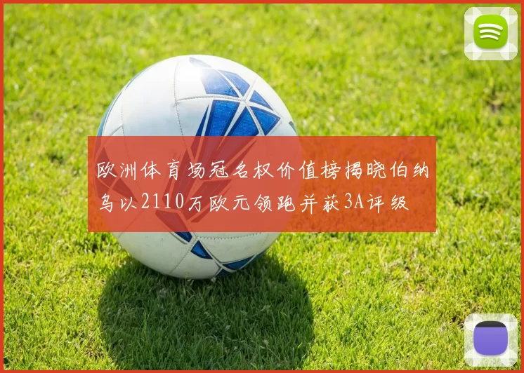 欧洲体育场冠名权价值榜揭晓伯纳乌以2110万欧元领跑并获3A评级