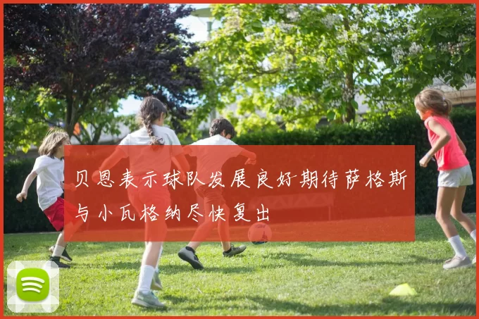 贝恩表示球队发展良好期待萨格斯与小瓦格纳尽快复出