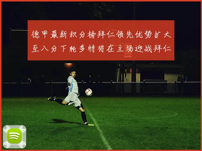 德甲最新积分榜拜仁领先优势扩大至八分下轮多特将在主场迎战拜仁