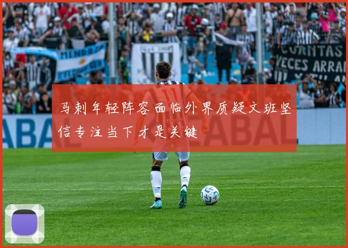 马刺年轻阵容面临外界质疑文班坚信专注当下才是关键