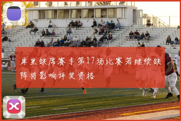 库里缺席赛季第17场比赛若继续缺阵将影响评奖资格